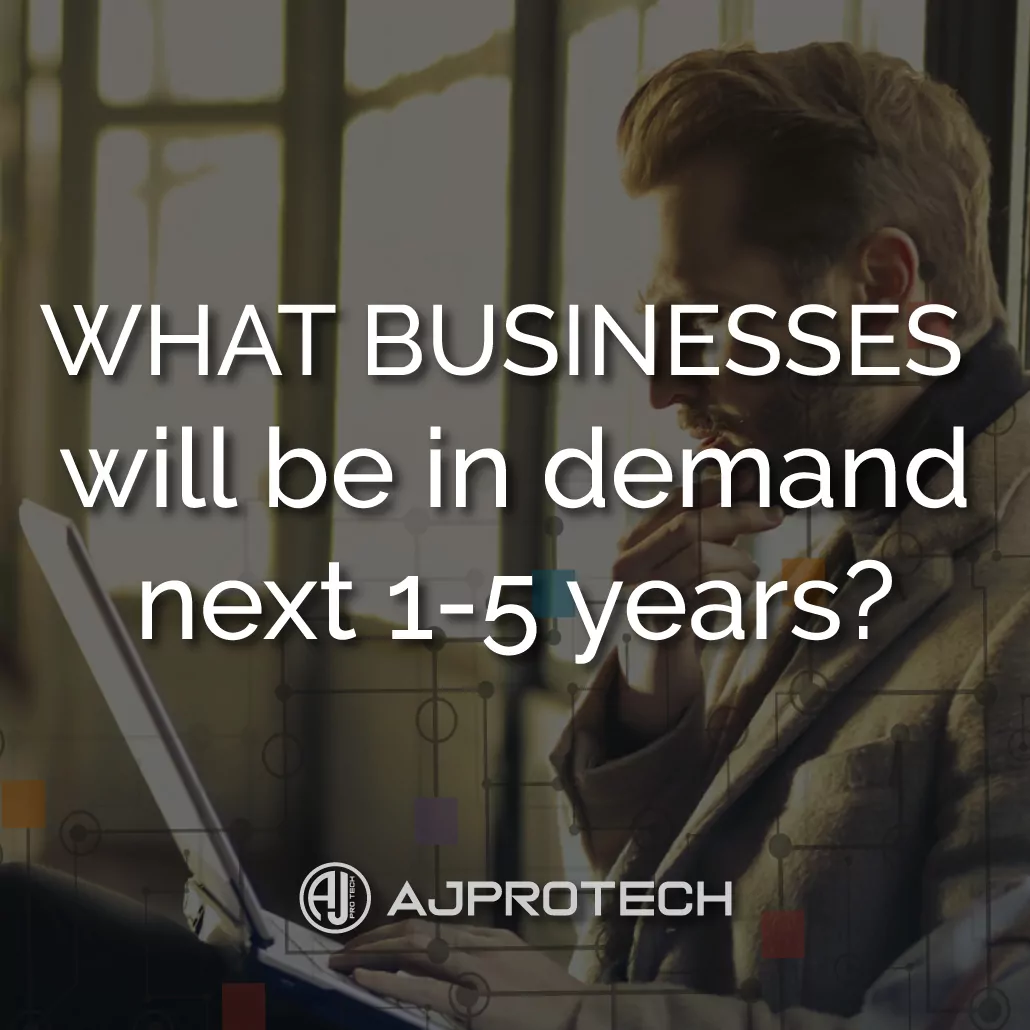 WHAT BUSINESSES WILL BE IN DEMAND NEXT 1-5 YEARS?