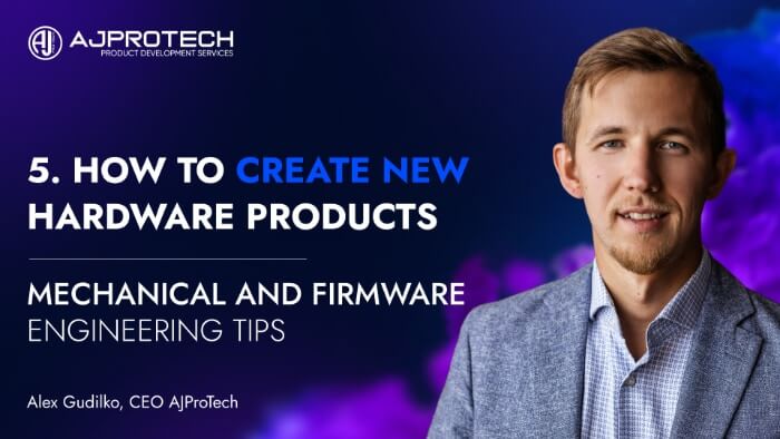 5. HOW TO CREATE NEW HARDWARE PRODUCTS. MECHANICAL AND FIRMWARE ENGINEERING TIPS.