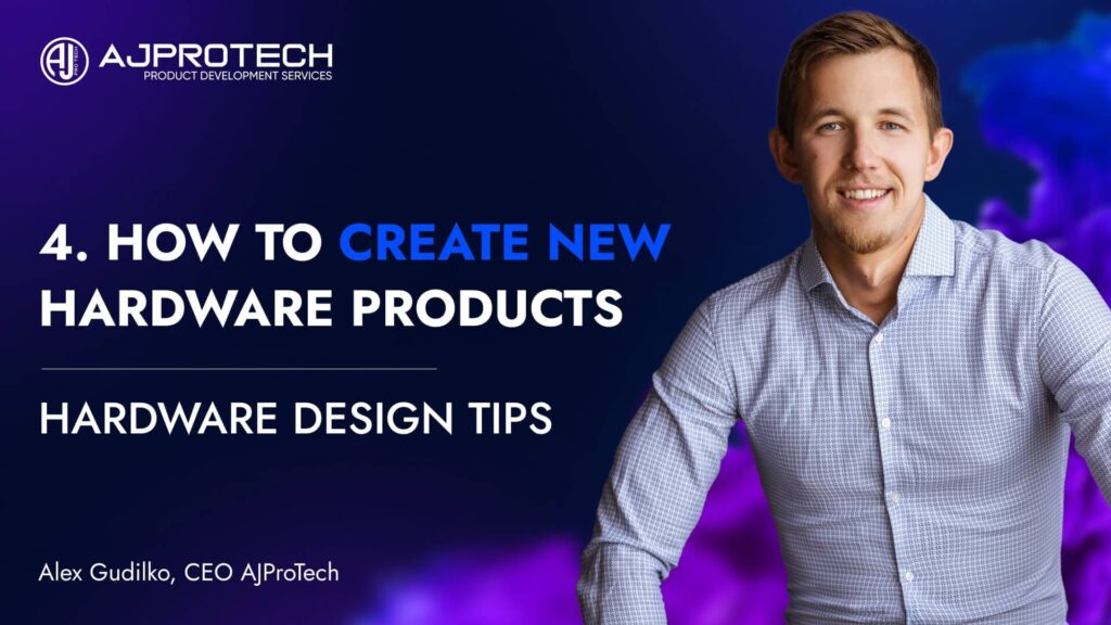 4. HOW TO CREATE NEW HARDWARE PRODUCTS. HARDWARE DESIGN TIPS.