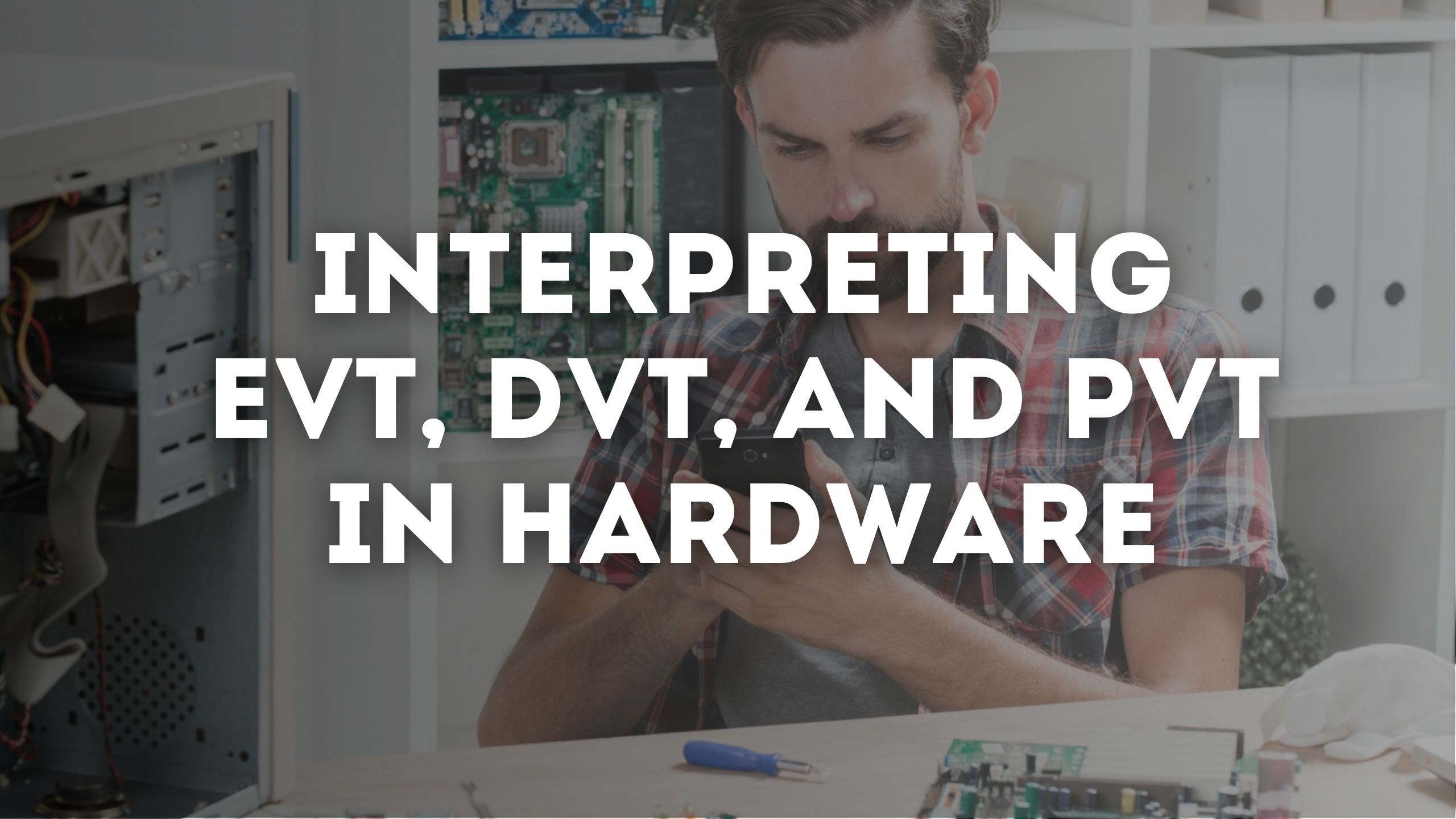 Cracking the Code: Interpreting EVT, DVT, and PVT in Hardware